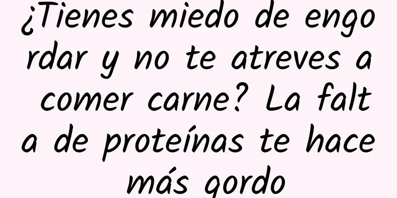 ¿Tienes miedo de engordar y no te atreves a comer carne? La falta de proteínas te hace más gordo