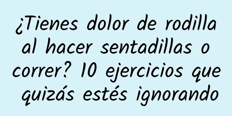 ¿Tienes dolor de rodilla al hacer sentadillas o correr? 10 ejercicios que quizás estés ignorando