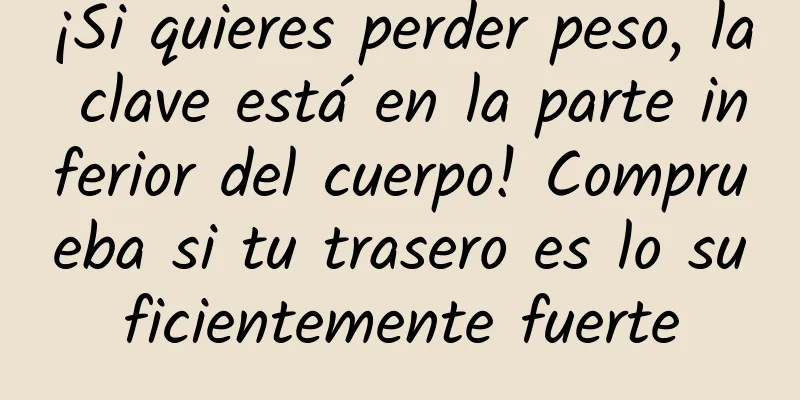 ¡Si quieres perder peso, la clave está en la parte inferior del cuerpo! Comprueba si tu trasero es lo suficientemente fuerte