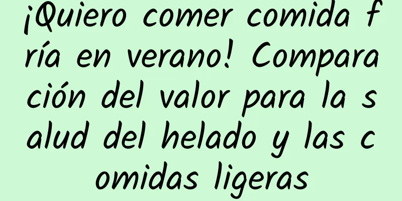 ¡Quiero comer comida fría en verano! Comparación del valor para la salud del helado y las comidas ligeras