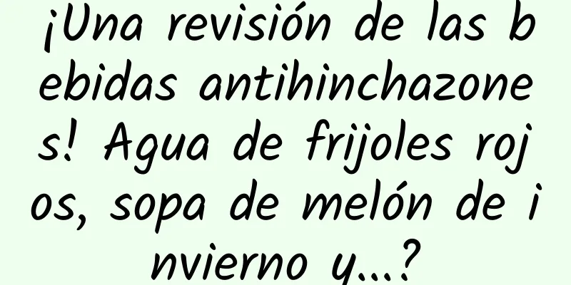 ¡Una revisión de las bebidas antihinchazones! Agua de frijoles rojos, sopa de melón de invierno y...?
