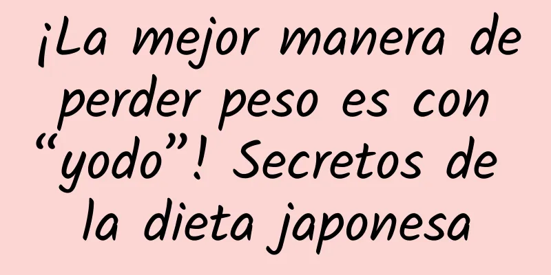 ¡La mejor manera de perder peso es con “yodo”! Secretos de la dieta japonesa