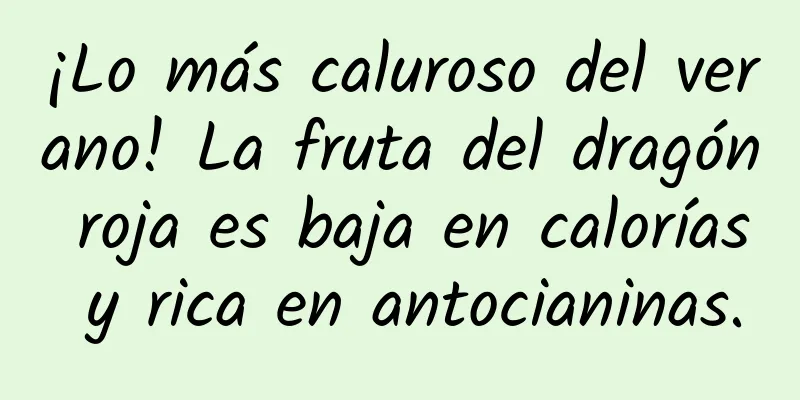 ¡Lo más caluroso del verano! La fruta del dragón roja es baja en calorías y rica en antocianinas.