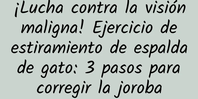¡Lucha contra la visión maligna! Ejercicio de estiramiento de espalda de gato: 3 pasos para corregir la joroba