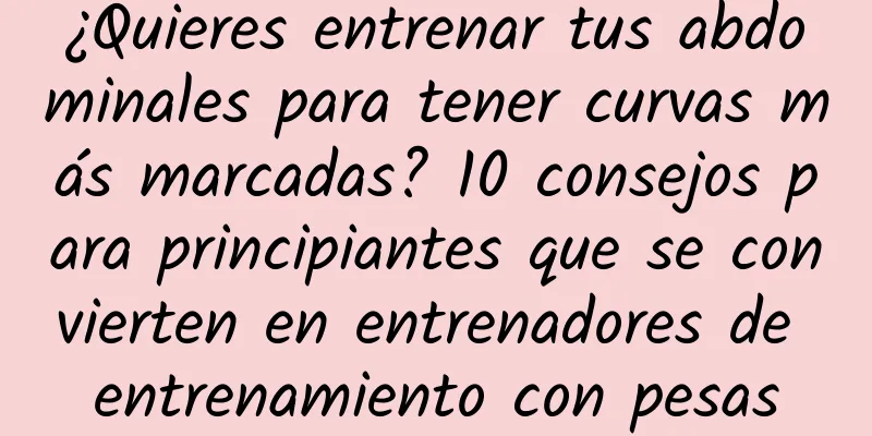 ¿Quieres entrenar tus abdominales para tener curvas más marcadas? 10 consejos para principiantes que se convierten en entrenadores de entrenamiento con pesas