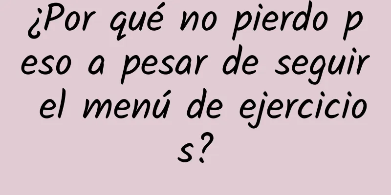 ¿Por qué no pierdo peso a pesar de seguir el menú de ejercicios?