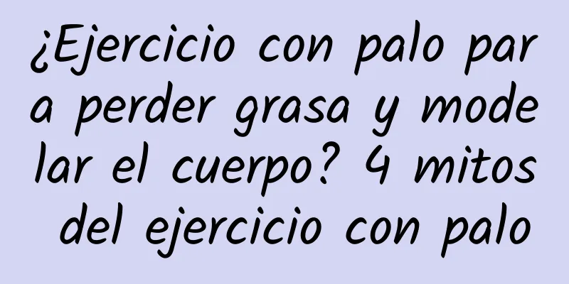 ¿Ejercicio con palo para perder grasa y modelar el cuerpo? 4 mitos del ejercicio con palo