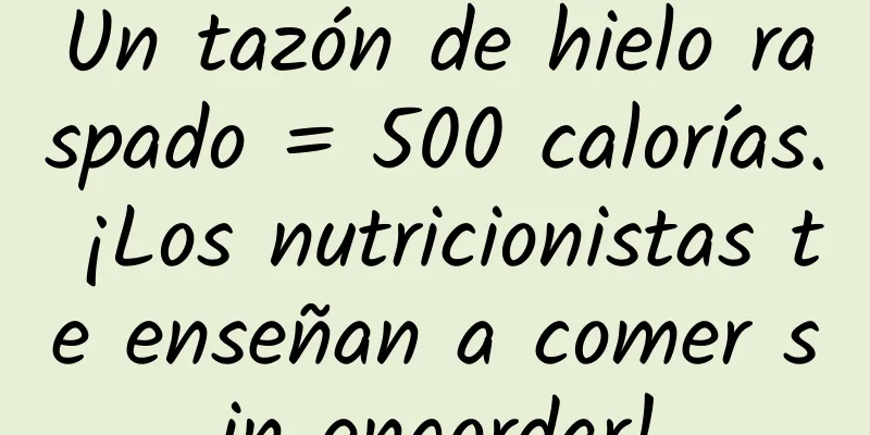 Un tazón de hielo raspado = 500 calorías. ¡Los nutricionistas te enseñan a comer sin engordar!