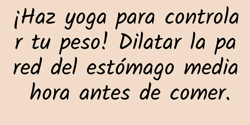 ¡Haz yoga para controlar tu peso! Dilatar la pared del estómago media hora antes de comer.