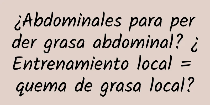 ¿Abdominales para perder grasa abdominal? ¿Entrenamiento local = quema de grasa local?