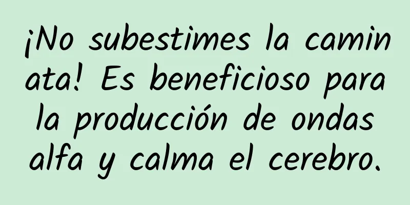 ¡No subestimes la caminata! Es beneficioso para la producción de ondas alfa y calma el cerebro.