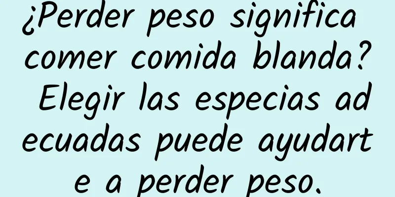 ¿Perder peso significa comer comida blanda? Elegir las especias adecuadas puede ayudarte a perder peso.