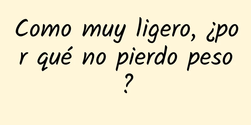 Como muy ligero, ¿por qué no pierdo peso?