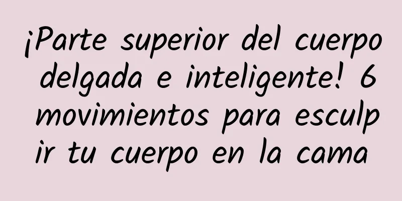 ¡Parte superior del cuerpo delgada e inteligente! 6 movimientos para esculpir tu cuerpo en la cama