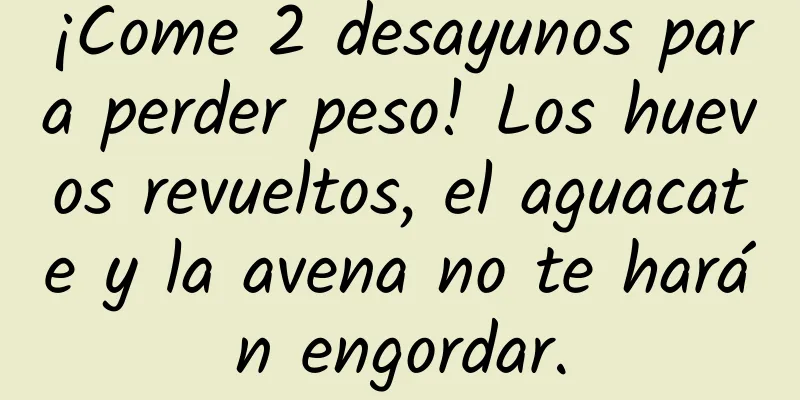 ¡Come 2 desayunos para perder peso! Los huevos revueltos, el aguacate y la avena no te harán engordar.