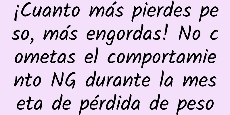 ¡Cuanto más pierdes peso, más engordas! No cometas el comportamiento NG durante la meseta de pérdida de peso