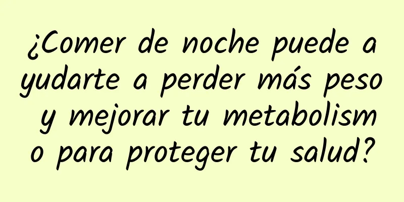 ¿Comer de noche puede ayudarte a perder más peso y mejorar tu metabolismo para proteger tu salud?