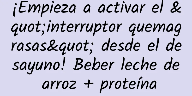 ¡Empieza a activar el "interruptor quemagrasas" desde el desayuno! Beber leche de arroz + proteína