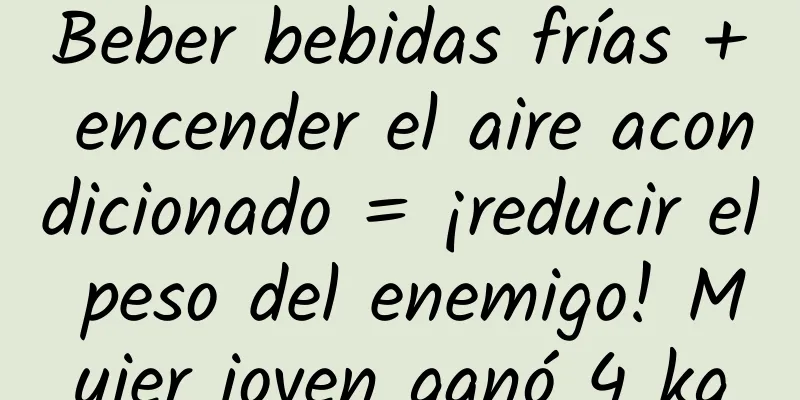 Beber bebidas frías + encender el aire acondicionado = ¡reducir el peso del enemigo! Mujer joven ganó 4 kg