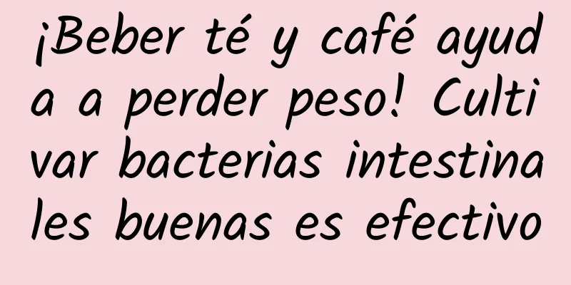 ¡Beber té y café ayuda a perder peso! Cultivar bacterias intestinales buenas es efectivo