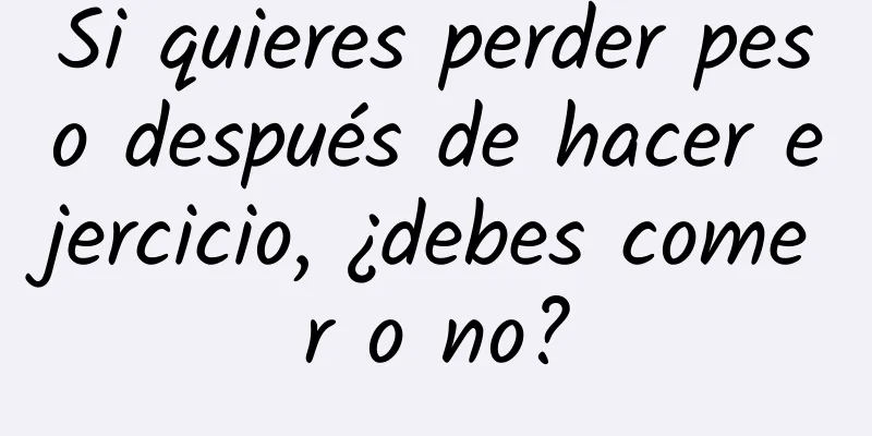 Si quieres perder peso después de hacer ejercicio, ¿debes comer o no?