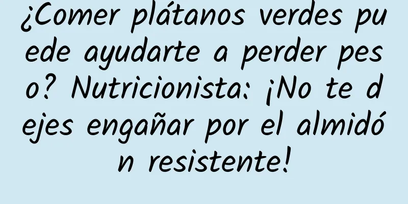 ¿Comer plátanos verdes puede ayudarte a perder peso? Nutricionista: ¡No te dejes engañar por el almidón resistente!