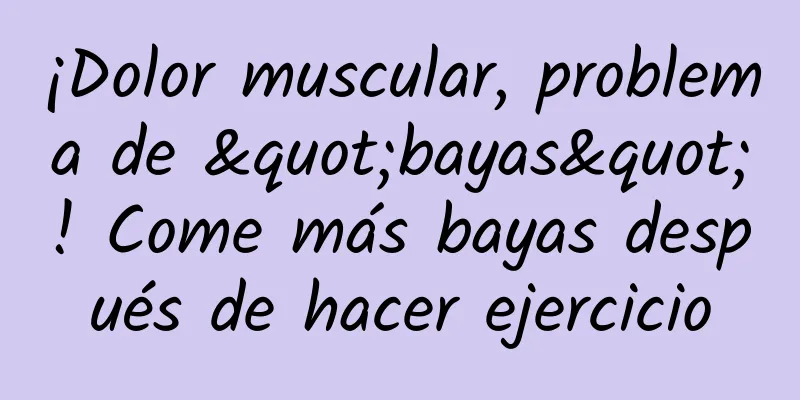 ¡Dolor muscular, problema de "bayas"! Come más bayas después de hacer ejercicio