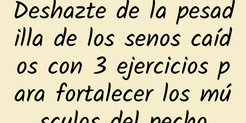 Deshazte de la pesadilla de los senos caídos con 3 ejercicios para fortalecer los músculos del pecho