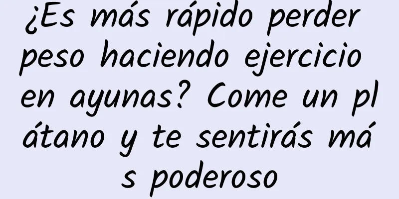 ¿Es más rápido perder peso haciendo ejercicio en ayunas? Come un plátano y te sentirás más poderoso