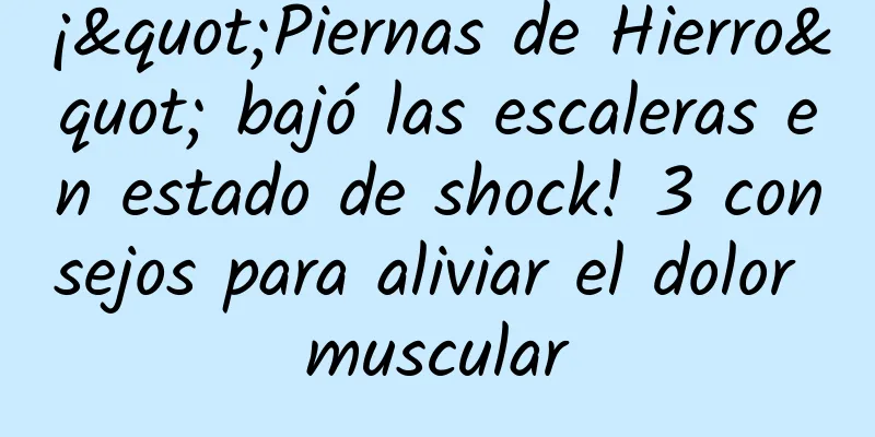 ¡"Piernas de Hierro" bajó las escaleras en estado de shock! 3 consejos para aliviar el dolor muscular