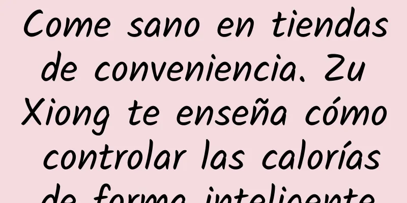 Come sano en tiendas de conveniencia. Zu Xiong te enseña cómo controlar las calorías de forma inteligente.