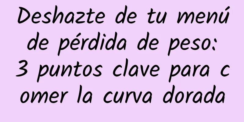 Deshazte de tu menú de pérdida de peso: 3 puntos clave para comer la curva dorada