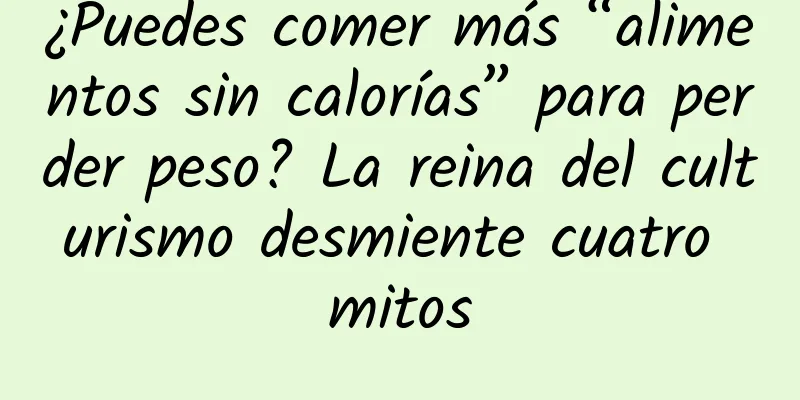 ¿Puedes comer más “alimentos sin calorías” para perder peso? La reina del culturismo desmiente cuatro mitos