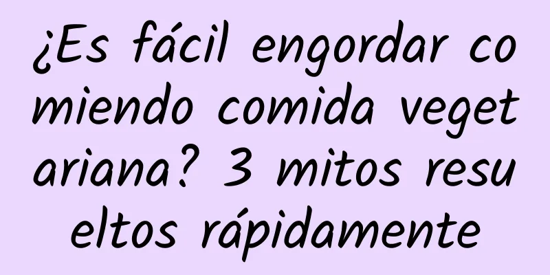 ¿Es fácil engordar comiendo comida vegetariana? 3 mitos resueltos rápidamente