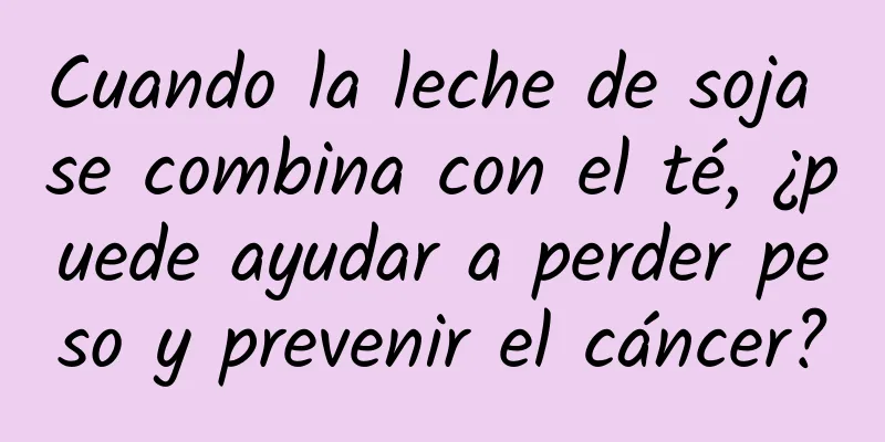 Cuando la leche de soja se combina con el té, ¿puede ayudar a perder peso y prevenir el cáncer?
