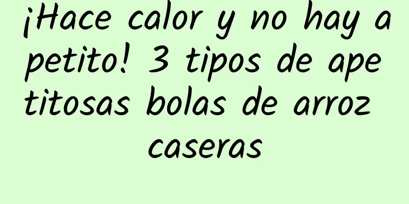 ¡Hace calor y no hay apetito! 3 tipos de apetitosas bolas de arroz caseras