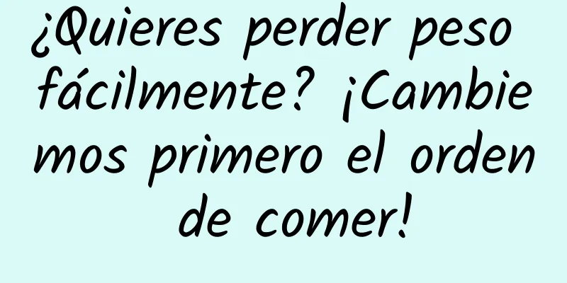 ¿Quieres perder peso fácilmente? ¡Cambiemos primero el orden de comer!