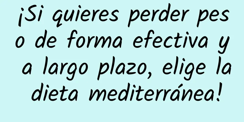 ¡Si quieres perder peso de forma efectiva y a largo plazo, elige la dieta mediterránea!
