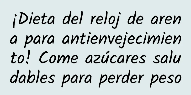 ¡Dieta del reloj de arena para antienvejecimiento! Come azúcares saludables para perder peso