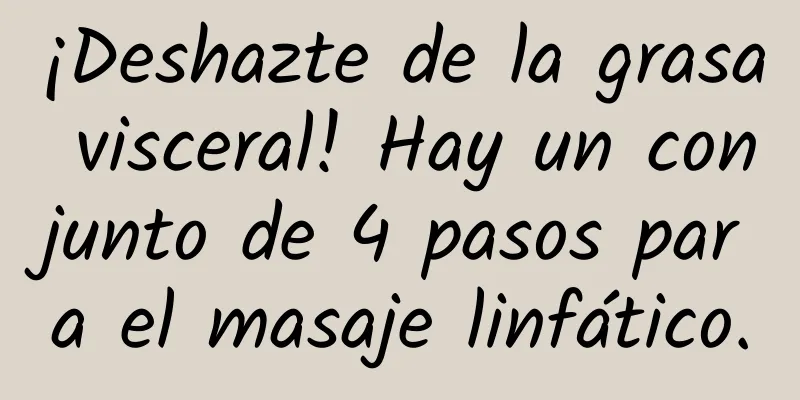 ¡Deshazte de la grasa visceral! Hay un conjunto de 4 pasos para el masaje linfático.