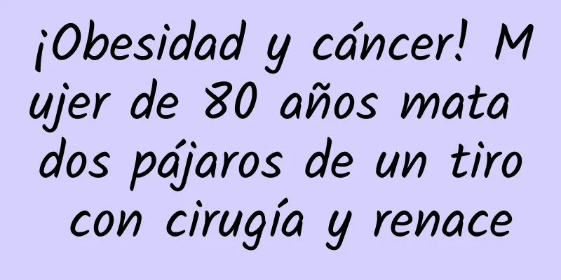 ¡Obesidad y cáncer! Mujer de 80 años mata dos pájaros de un tiro con cirugía y renace