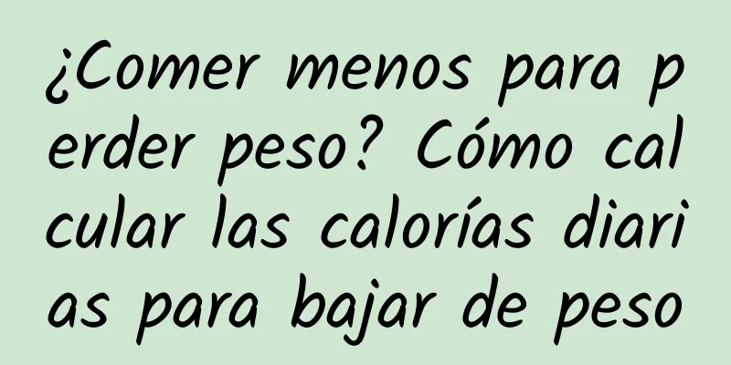 ¿Comer menos para perder peso? Cómo calcular las calorías diarias para bajar de peso