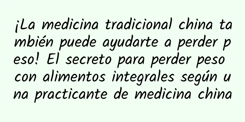 ¡La medicina tradicional china también puede ayudarte a perder peso! El secreto para perder peso con alimentos integrales según una practicante de medicina china