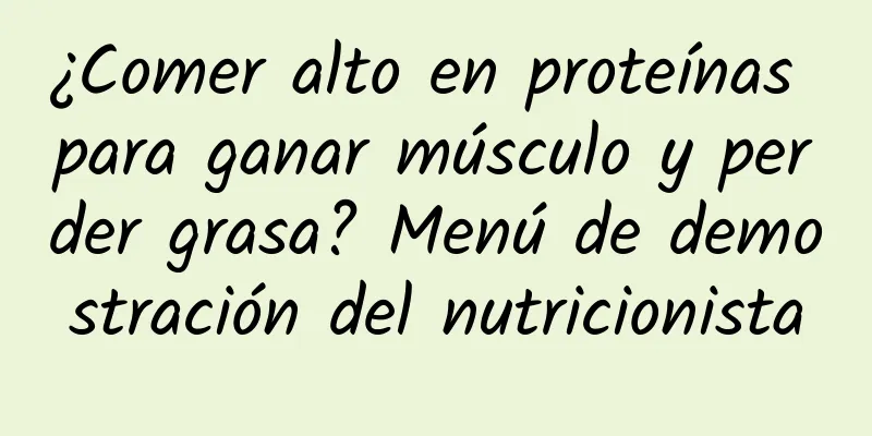 ¿Comer alto en proteínas para ganar músculo y perder grasa? Menú de demostración del nutricionista