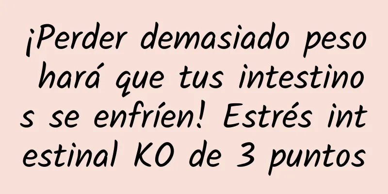 ¡Perder demasiado peso hará que tus intestinos se enfríen! Estrés intestinal KO de 3 puntos