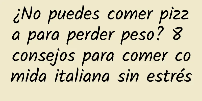 ¿No puedes comer pizza para perder peso? 8 consejos para comer comida italiana sin estrés
