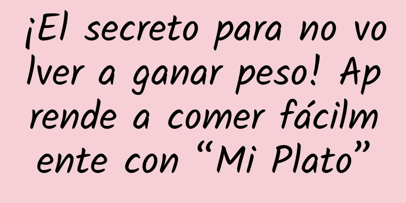 ¡El secreto para no volver a ganar peso! Aprende a comer fácilmente con “Mi Plato”