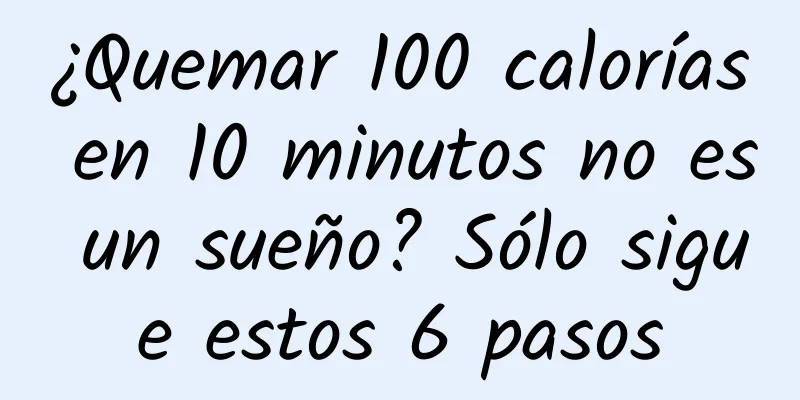 ¿Quemar 100 calorías en 10 minutos no es un sueño? Sólo sigue estos 6 pasos