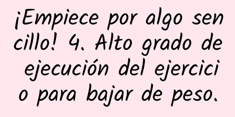 ¡Empiece por algo sencillo! 4. Alto grado de ejecución del ejercicio para bajar de peso.