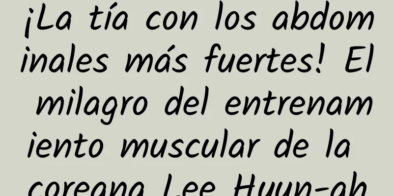 ¡La tía con los abdominales más fuertes! El milagro del entrenamiento muscular de la coreana Lee Hyun-ah